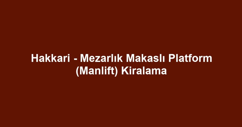 Hakkari - Mezarlık Makaslı Platform (Manlift) Kiralama