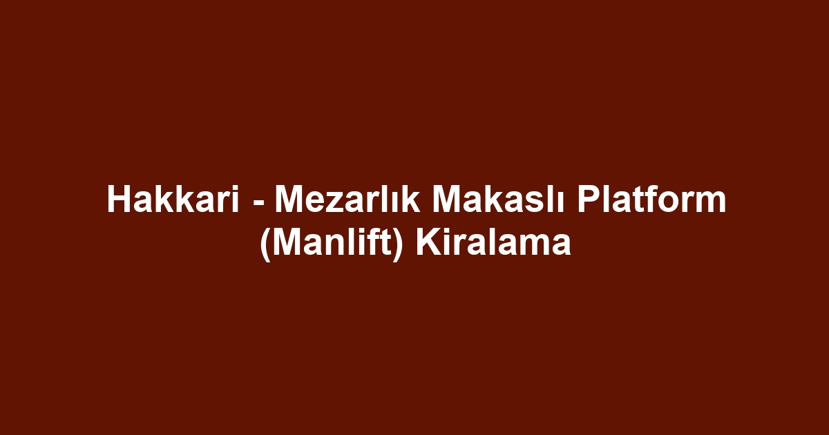 Hakkari - Mezarlık Makaslı Platform (Manlift) Kiralama