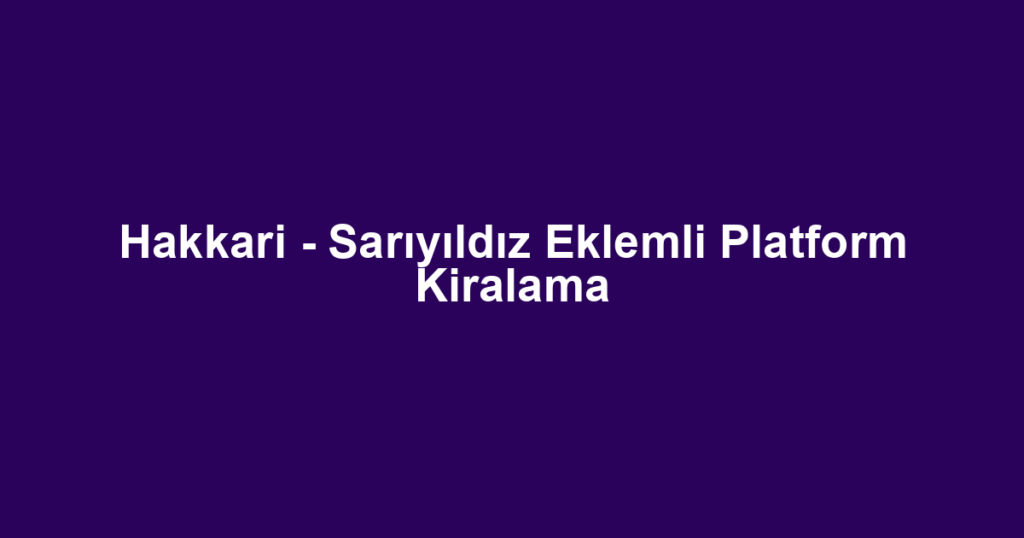 Hakkari - Sarıyıldız Eklemli Platform Kiralama