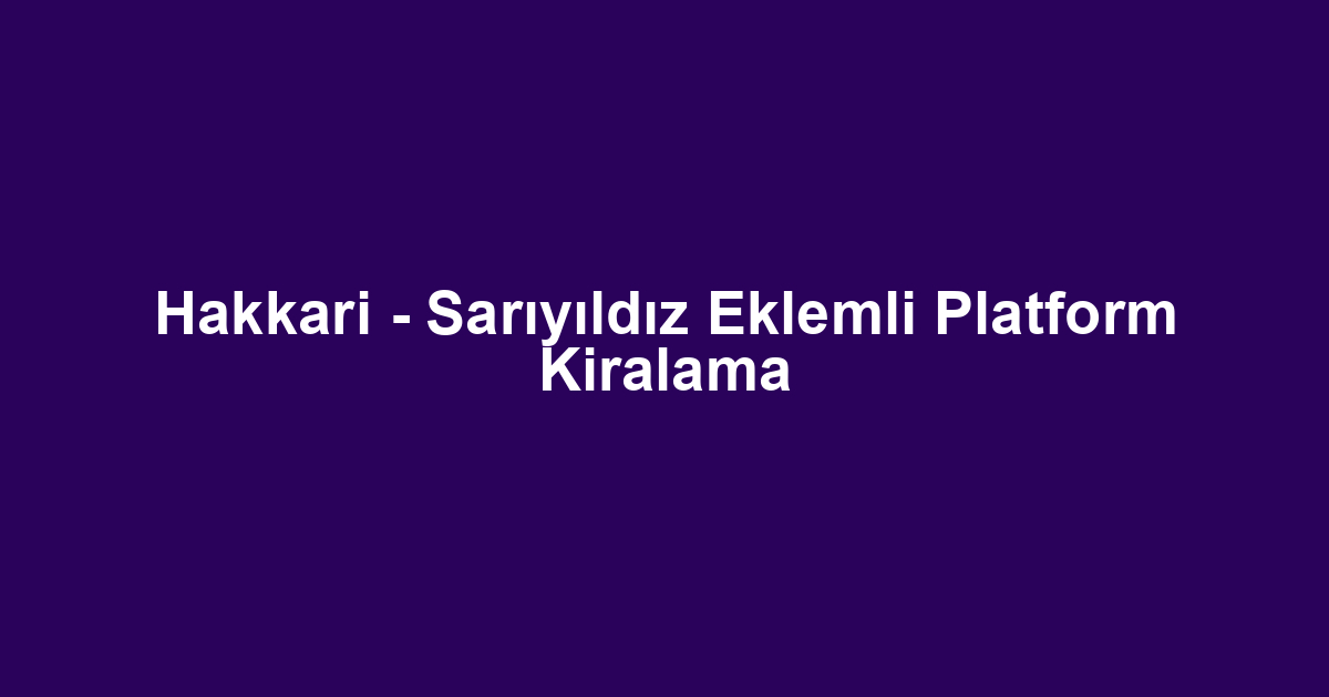 Hakkari - Sarıyıldız Eklemli Platform Kiralama