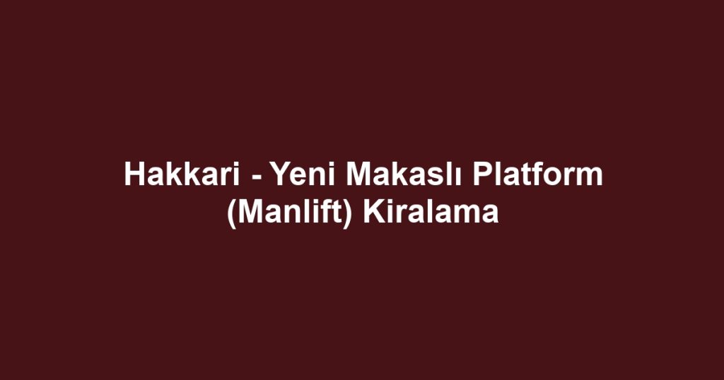 Hakkari - Yeni Makaslı Platform (Manlift) Kiralama