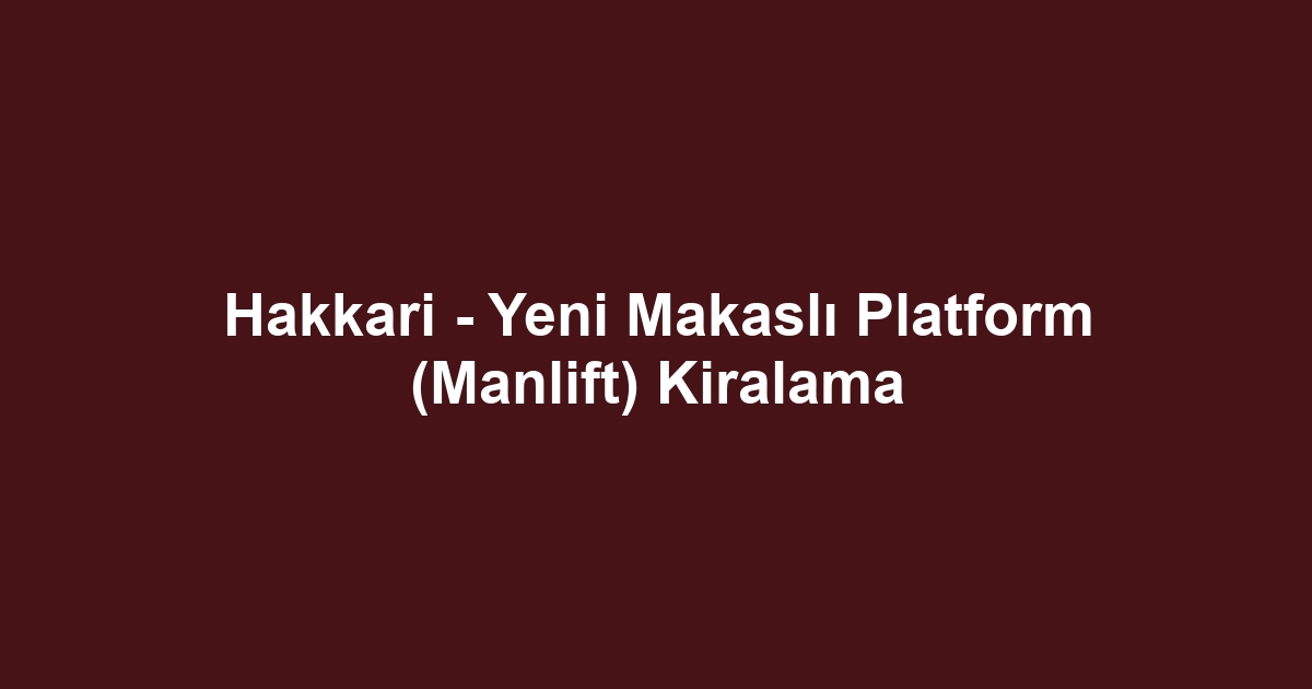 Hakkari - Yeni Makaslı Platform (Manlift) Kiralama