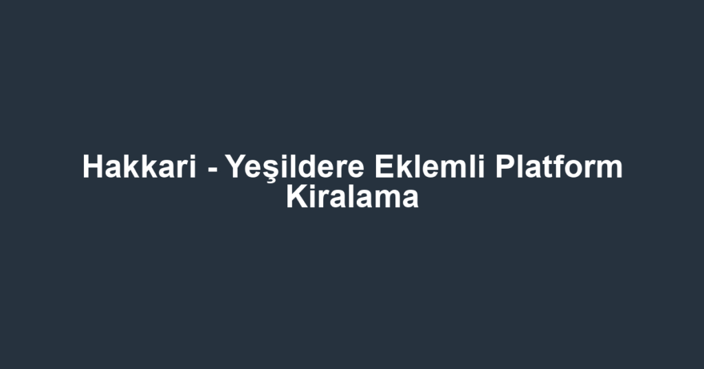 Hakkari - Yeşildere Eklemli Platform Kiralama
