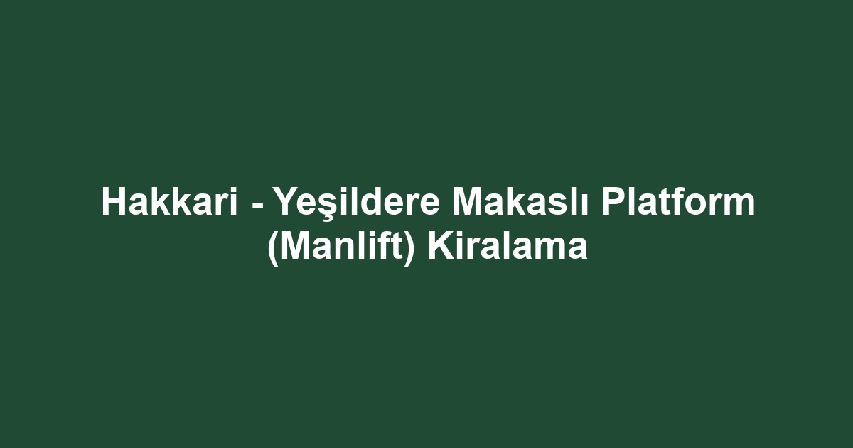Hakkari - Yeşildere Makaslı Platform (Manlift) Kiralama