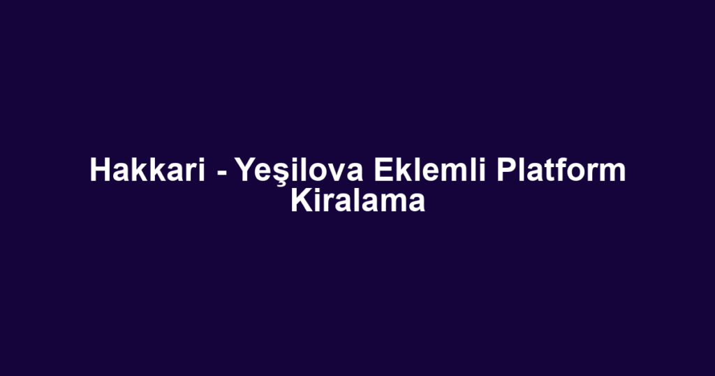 Hakkari - Yeşilova Eklemli Platform Kiralama