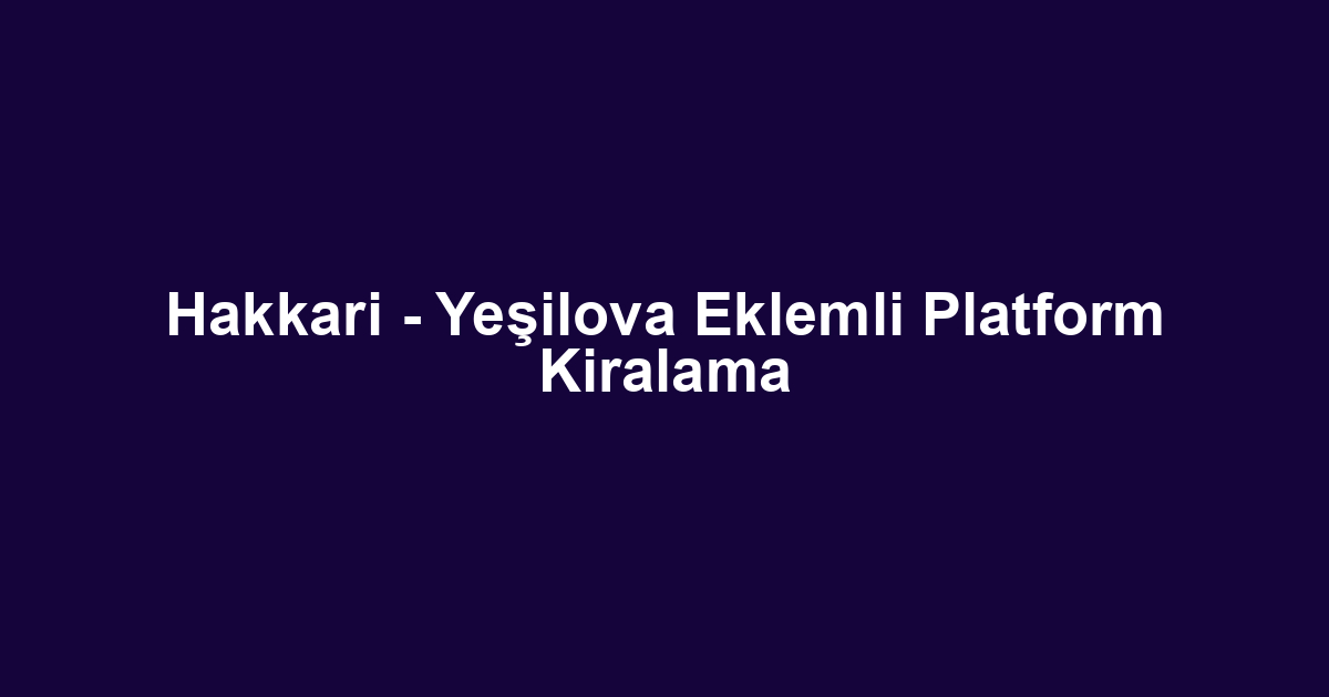 Hakkari - Yeşilova Eklemli Platform Kiralama
