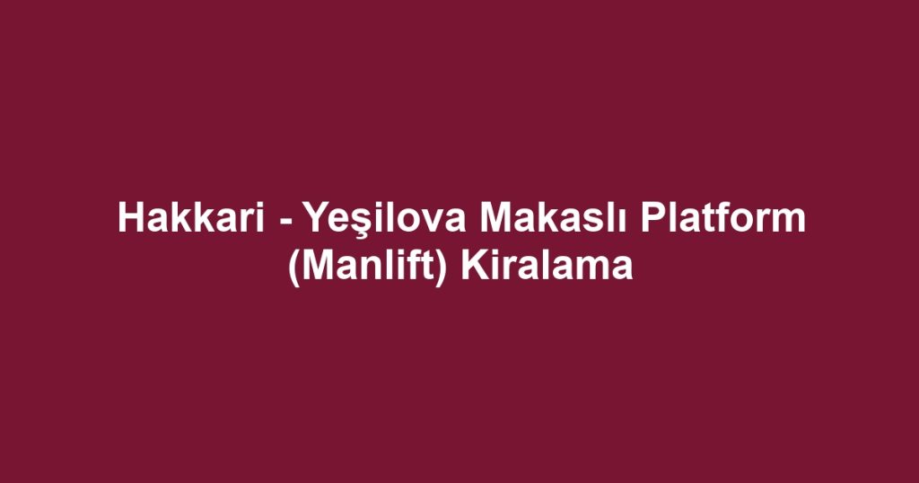 Hakkari - Yeşilova Makaslı Platform (Manlift) Kiralama