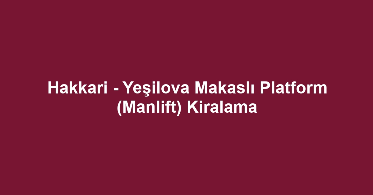 Hakkari - Yeşilova Makaslı Platform (Manlift) Kiralama