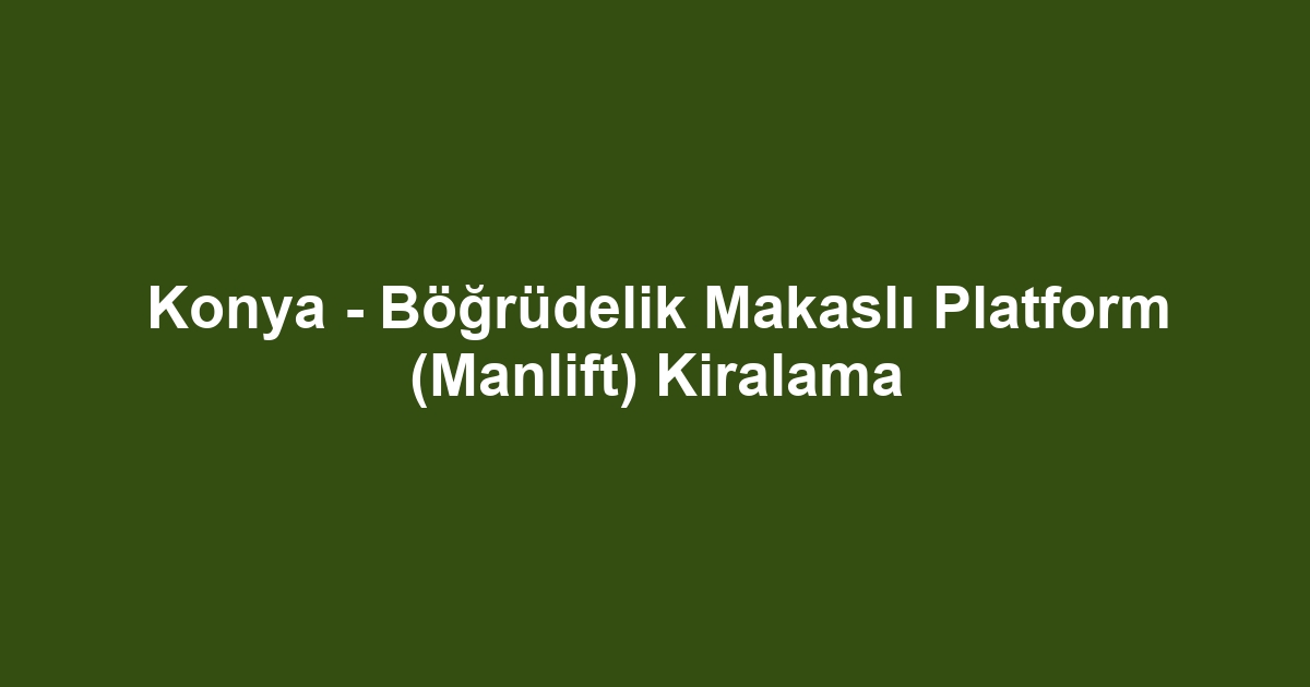 Konya - Böğrüdelik Makaslı Platform (Manlift) Kiralama