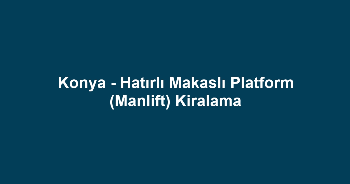Konya - Hatırlı Makaslı Platform (Manlift) Kiralama