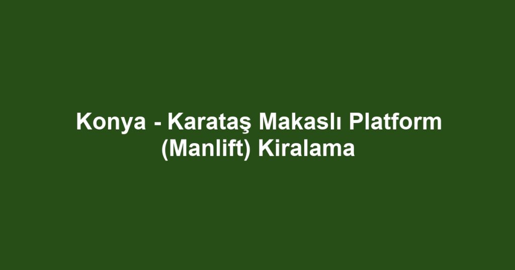 Konya - Karataş Makaslı Platform (Manlift) Kiralama