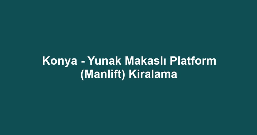 Konya - Yunak Makaslı Platform (Manlift) Kiralama