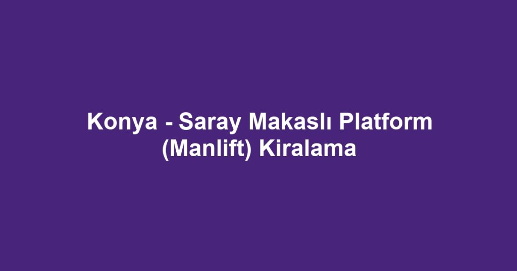 Konya - Saray Makaslı Platform (Manlift) Kiralama
