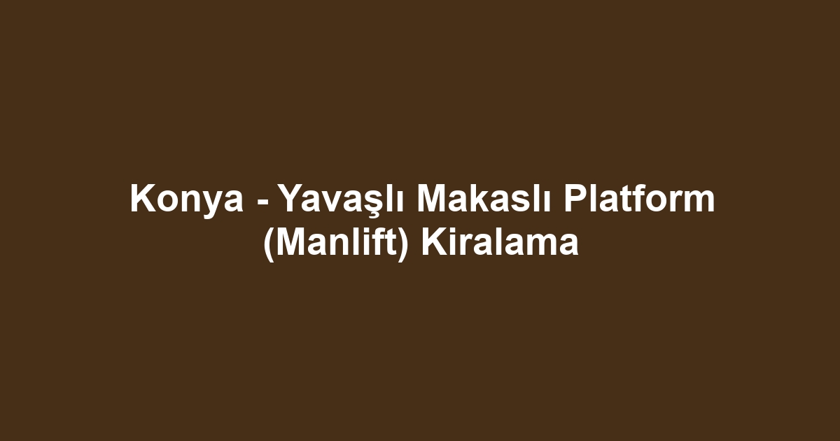 Konya - Yavaşlı Makaslı Platform (Manlift) Kiralama