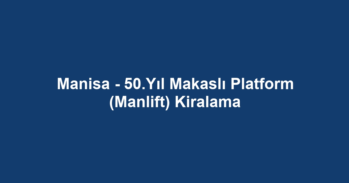 Manisa - 50.Yıl Makaslı Platform (Manlift) Kiralama