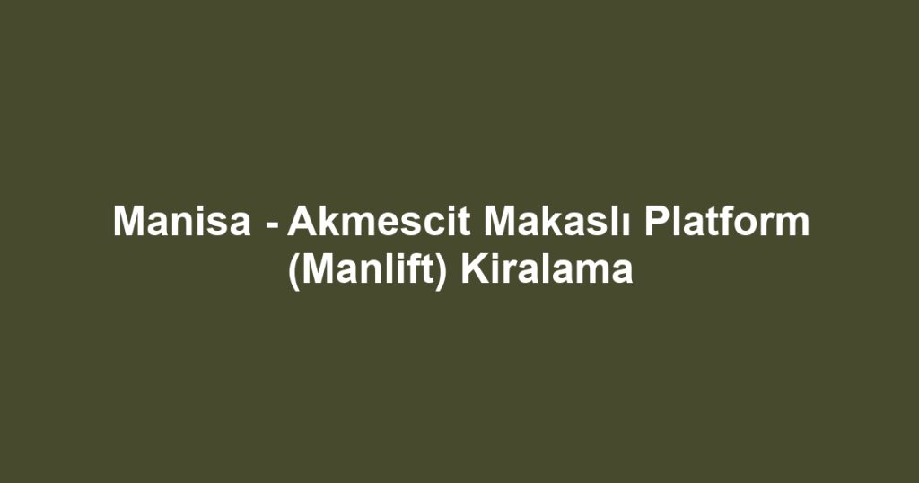 Manisa - Akmescit Makaslı Platform (Manlift) Kiralama