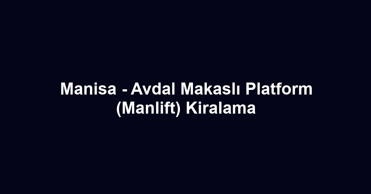 Manisa - Avdal Makaslı Platform (Manlift) Kiralama