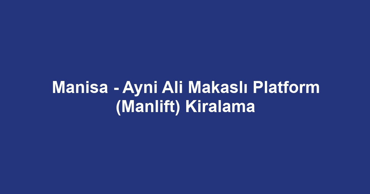 Manisa - Ayni Ali Makaslı Platform (Manlift) Kiralama
