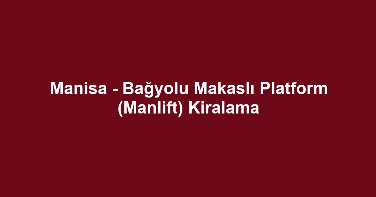 Manisa - Bağyolu Makaslı Platform (Manlift) Kiralama