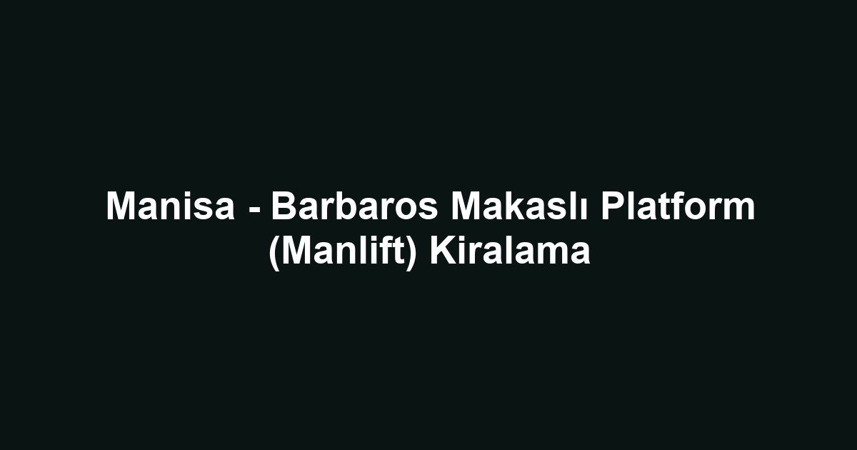 Manisa - Barbaros Makaslı Platform (Manlift) Kiralama