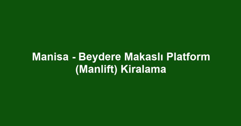 Manisa - Beydere Makaslı Platform (Manlift) Kiralama