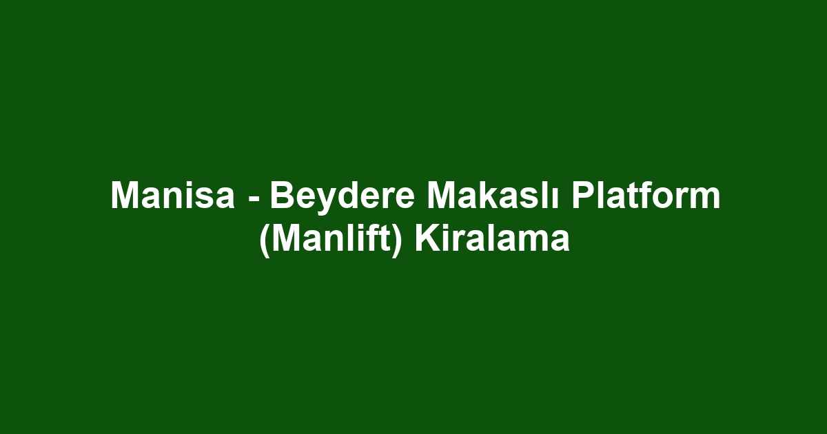 Manisa - Beydere Makaslı Platform (Manlift) Kiralama
