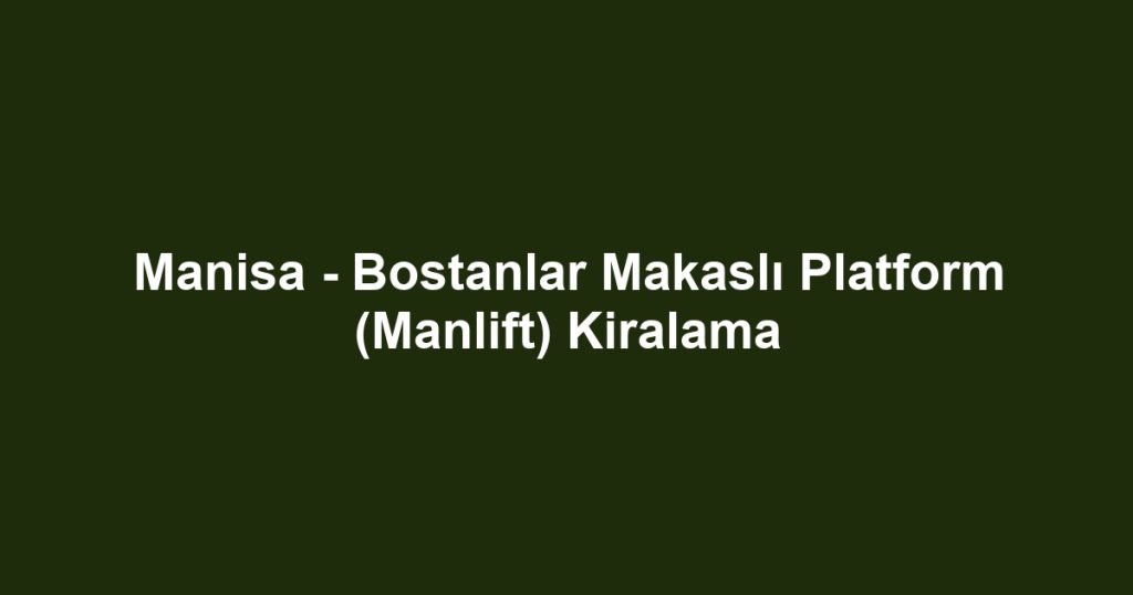 Manisa - Bostanlar Makaslı Platform (Manlift) Kiralama