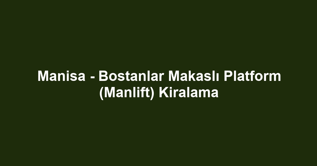Manisa - Bostanlar Makaslı Platform (Manlift) Kiralama