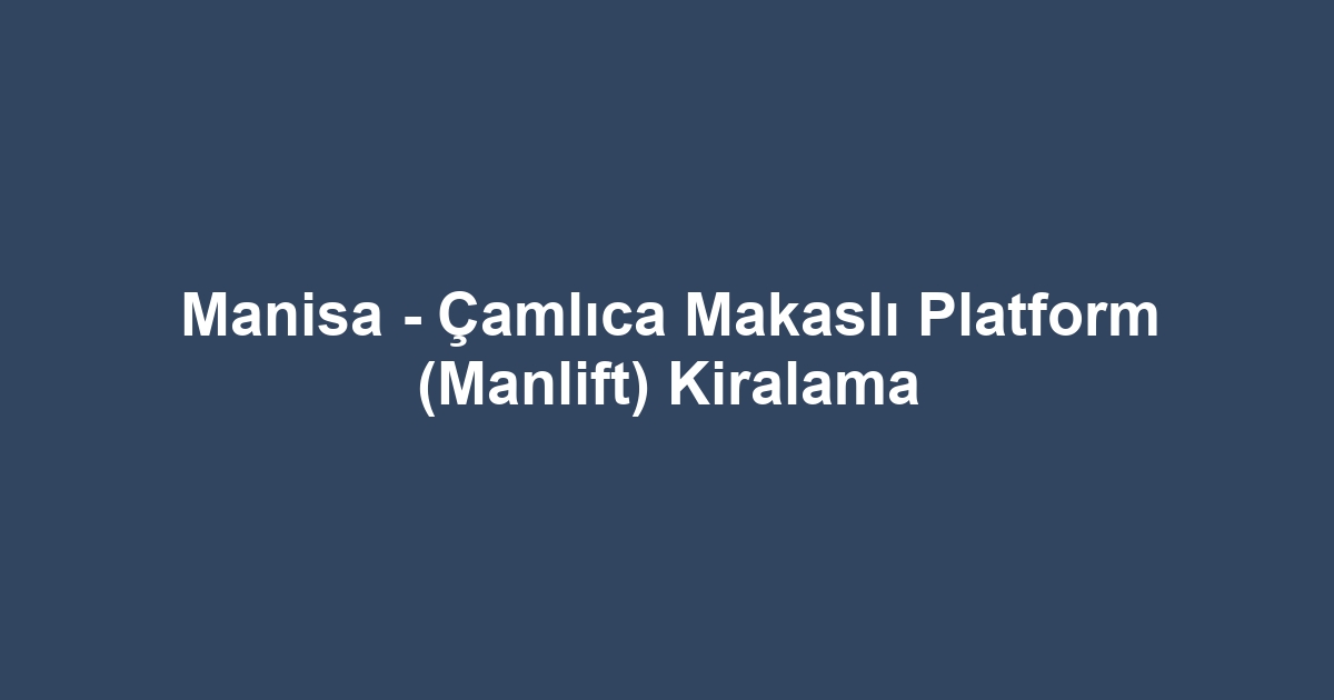 Manisa - Çamlıca Makaslı Platform (Manlift) Kiralama