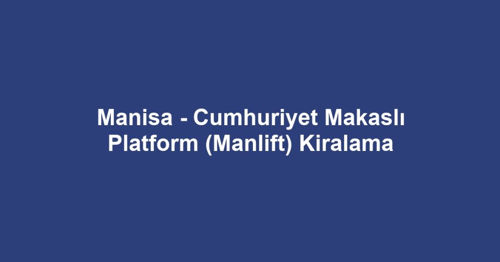 Manisa - Cumhuriyet Makaslı Platform (Manlift) Kiralama