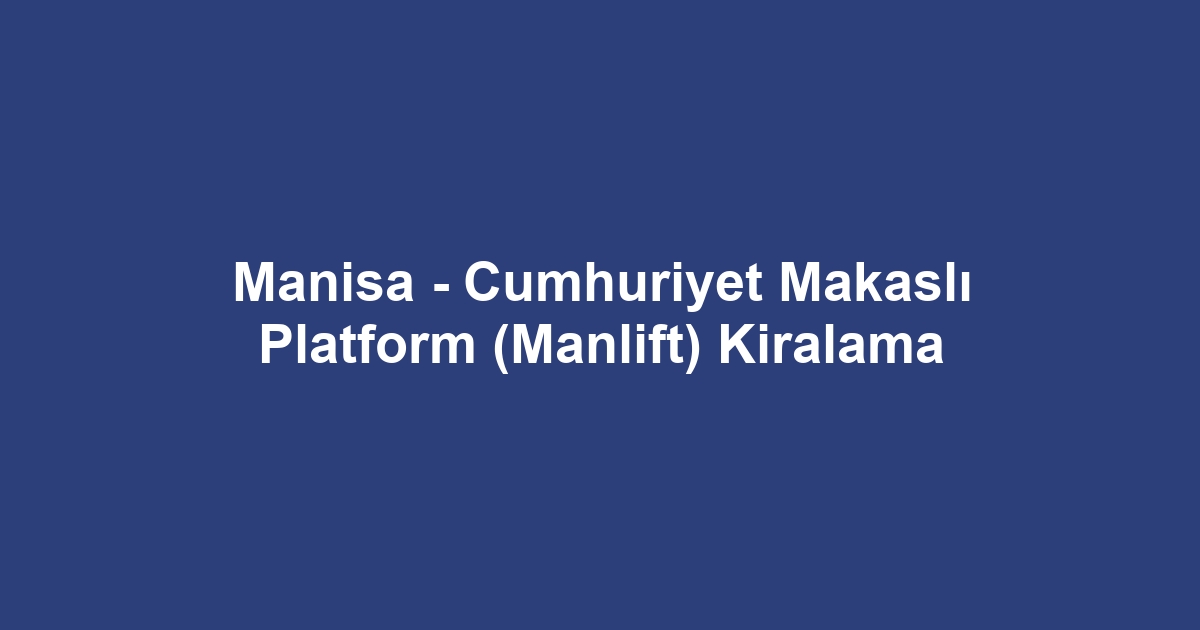 Manisa - Cumhuriyet Makaslı Platform (Manlift) Kiralama