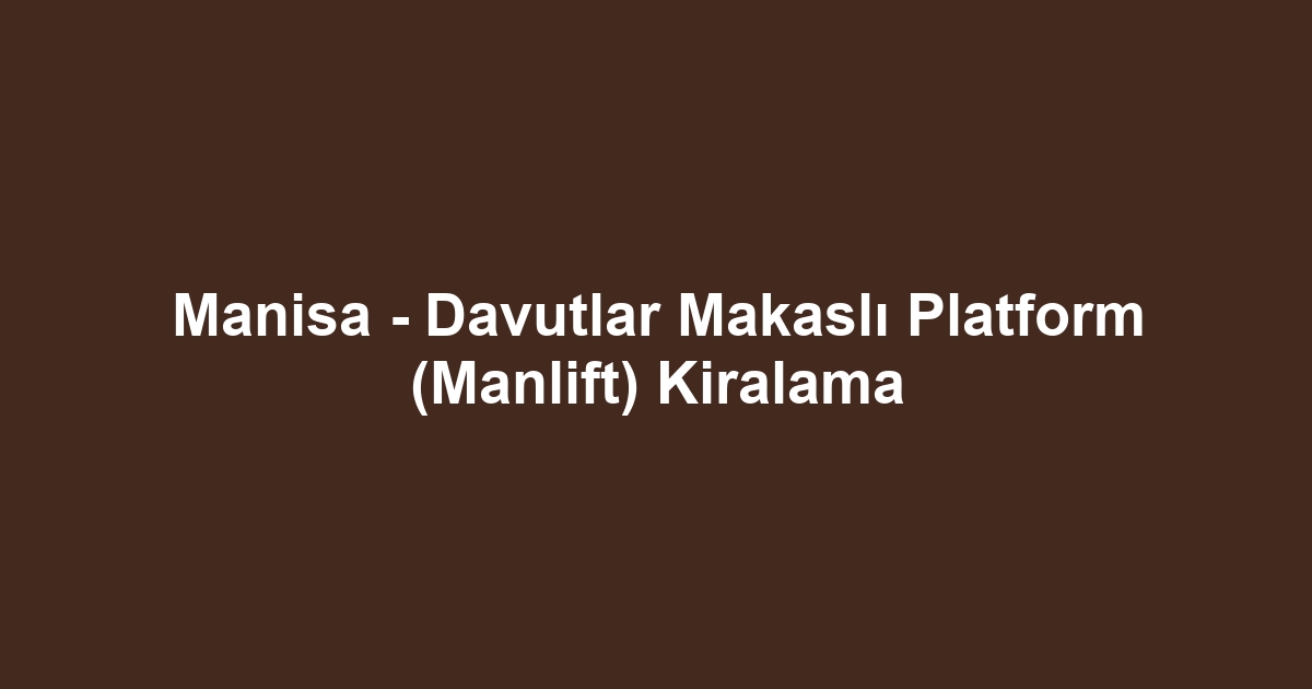 Manisa - Davutlar Makaslı Platform (Manlift) Kiralama