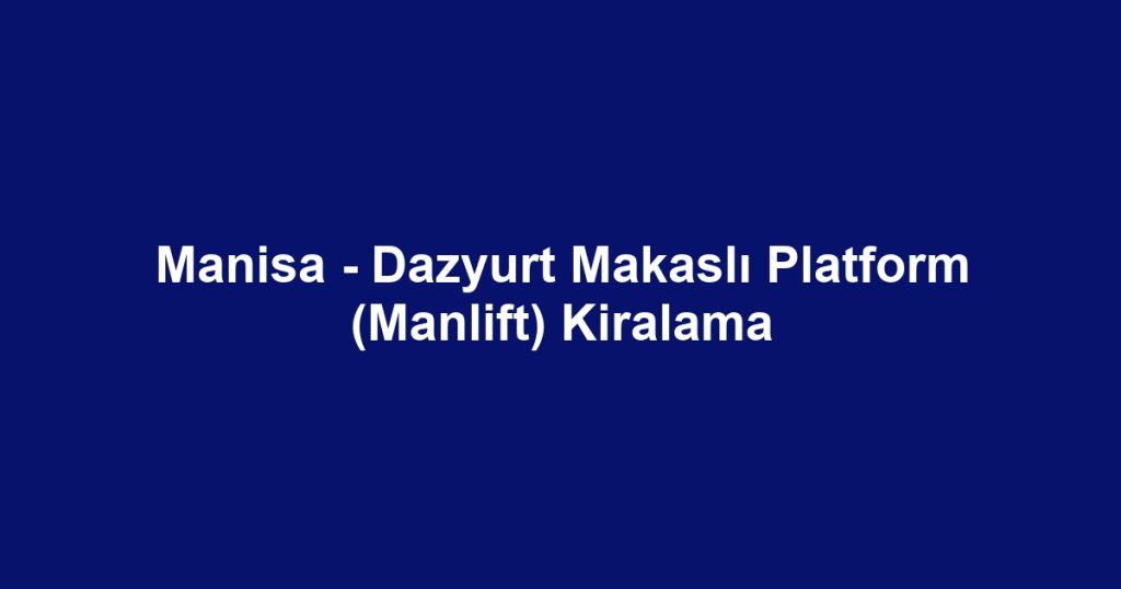 Manisa - Dazyurt Makaslı Platform (Manlift) Kiralama