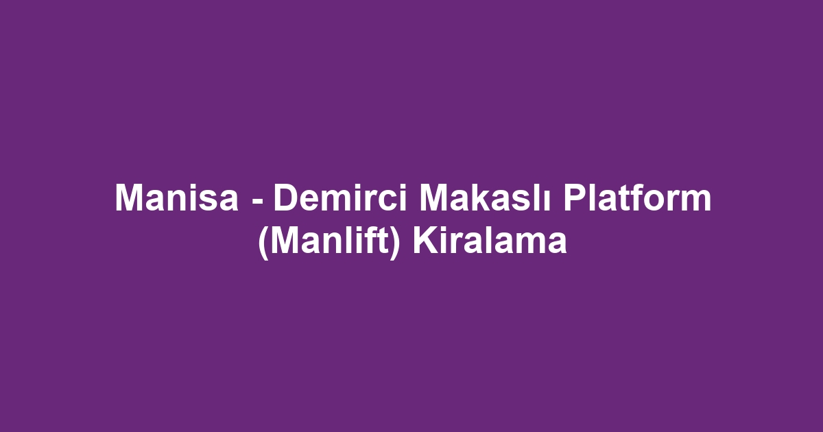 Manisa - Demirci Makaslı Platform (Manlift) Kiralama