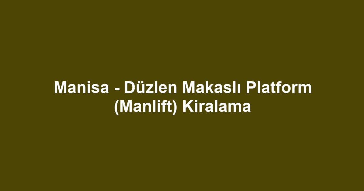 Manisa - Düzlen Makaslı Platform (Manlift) Kiralama