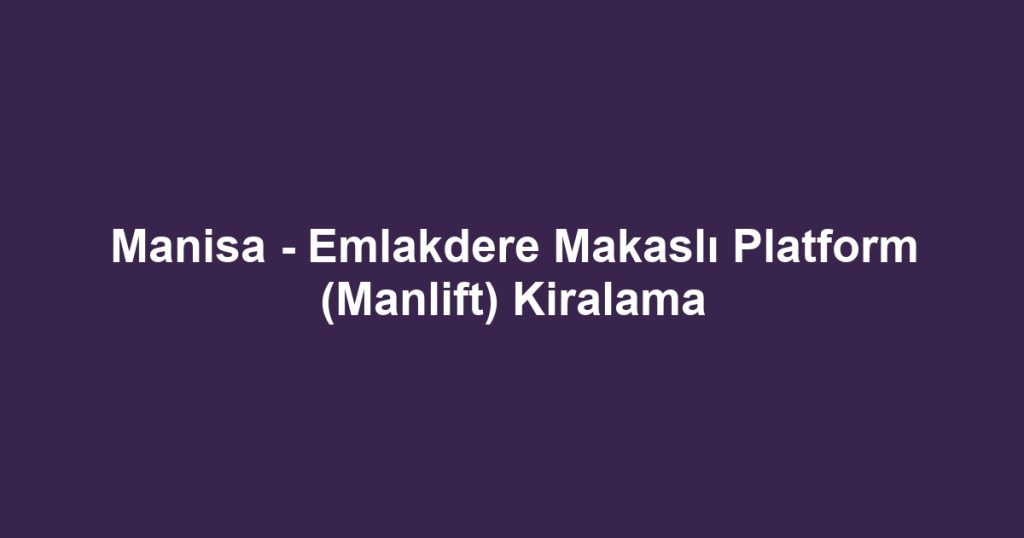 Manisa - Emlakdere Makaslı Platform (Manlift) Kiralama
