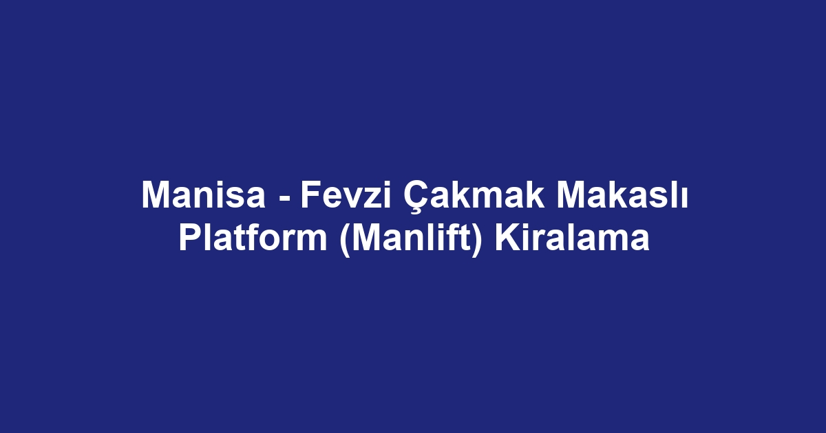 Manisa - Fevzi Çakmak Makaslı Platform (Manlift) Kiralama