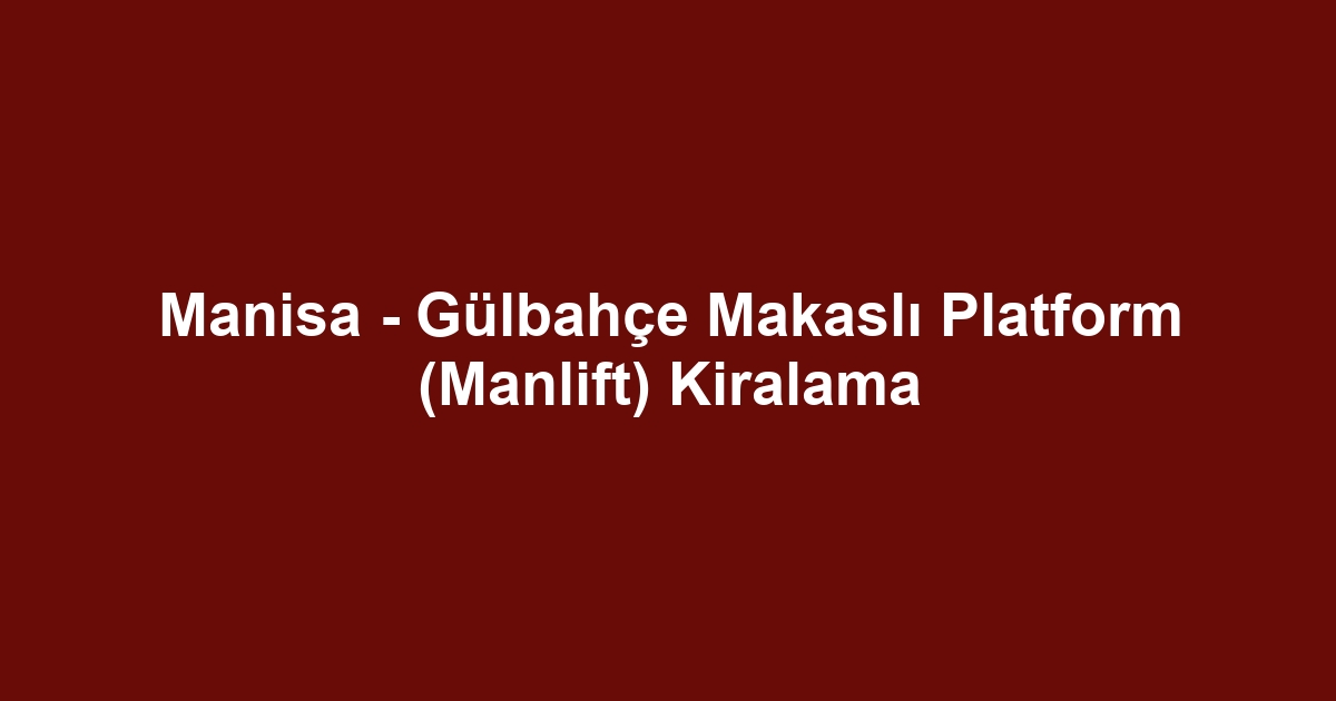 Manisa - Gülbahçe Makaslı Platform (Manlift) Kiralama