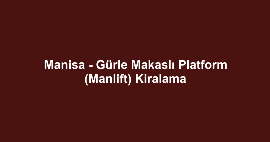 Manisa - Gürle Makaslı Platform (Manlift) Kiralama