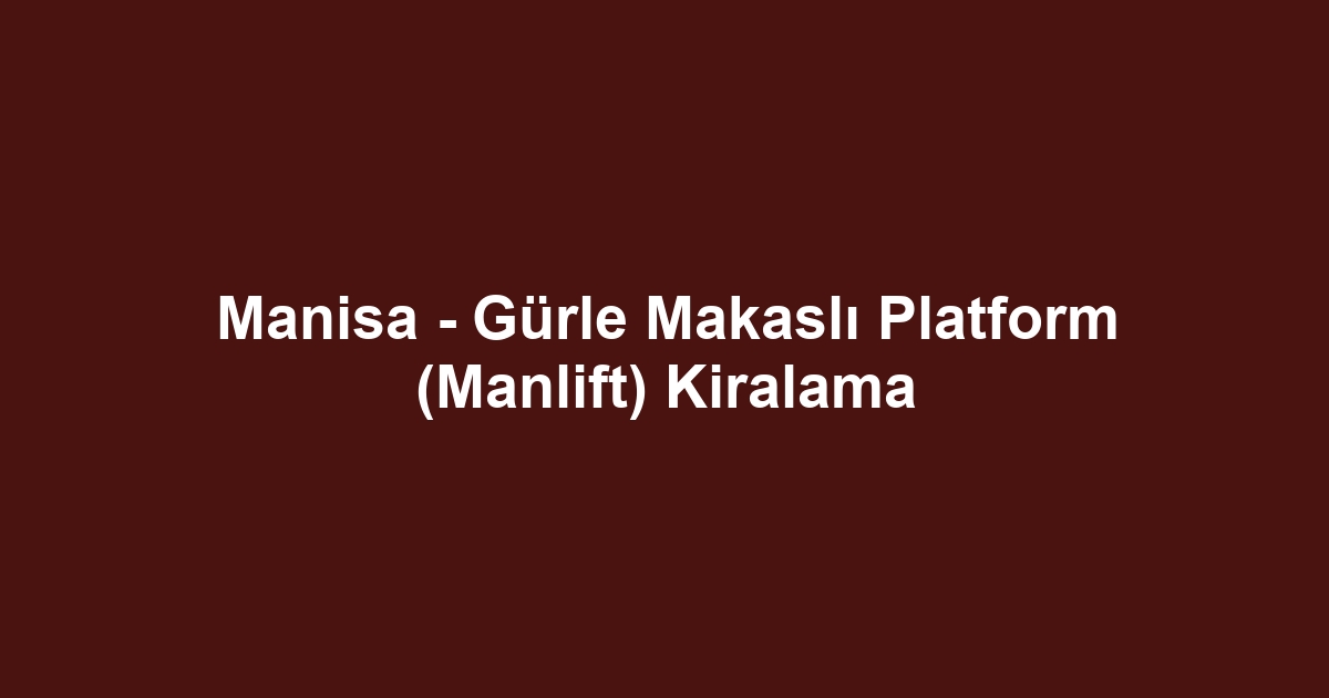 Manisa - Gürle Makaslı Platform (Manlift) Kiralama
