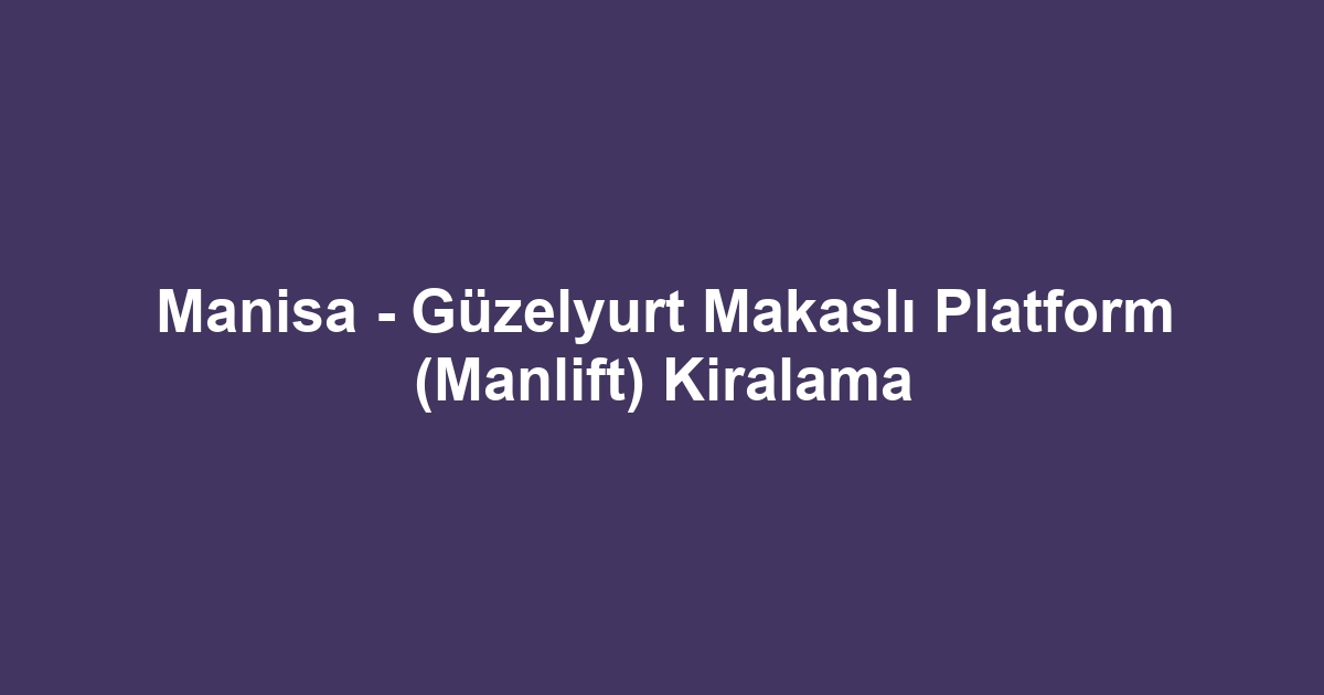Manisa - Güzelyurt Makaslı Platform (Manlift) Kiralama