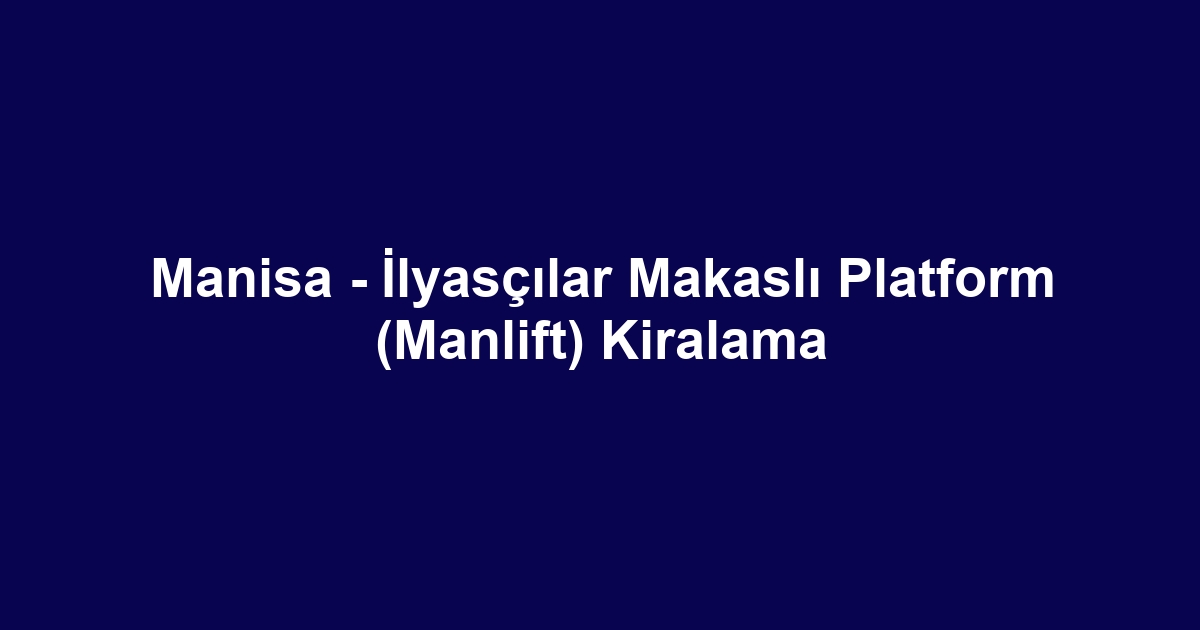 Manisa - İlyasçılar Makaslı Platform (Manlift) Kiralama