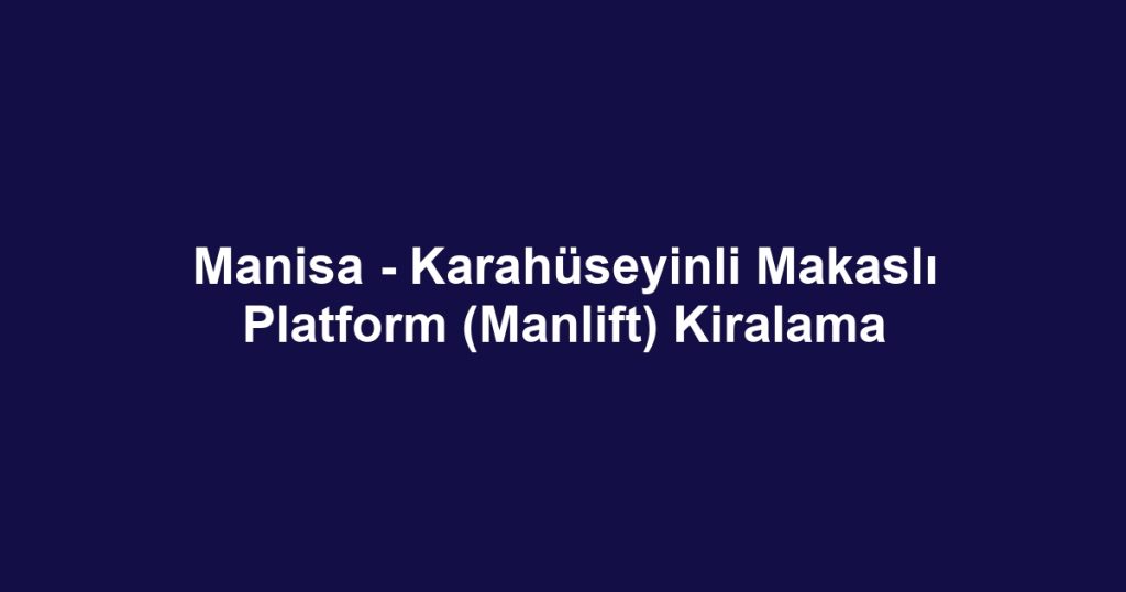 Manisa - Karahüseyinli Makaslı Platform (Manlift) Kiralama
