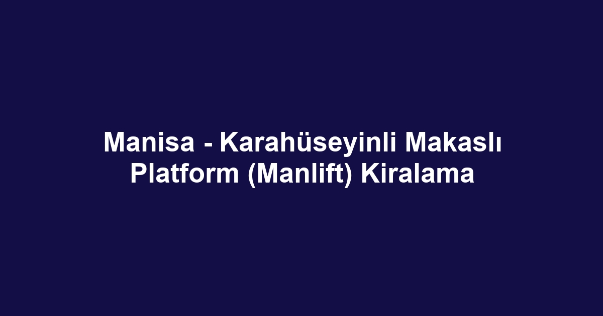 Manisa - Karahüseyinli Makaslı Platform (Manlift) Kiralama