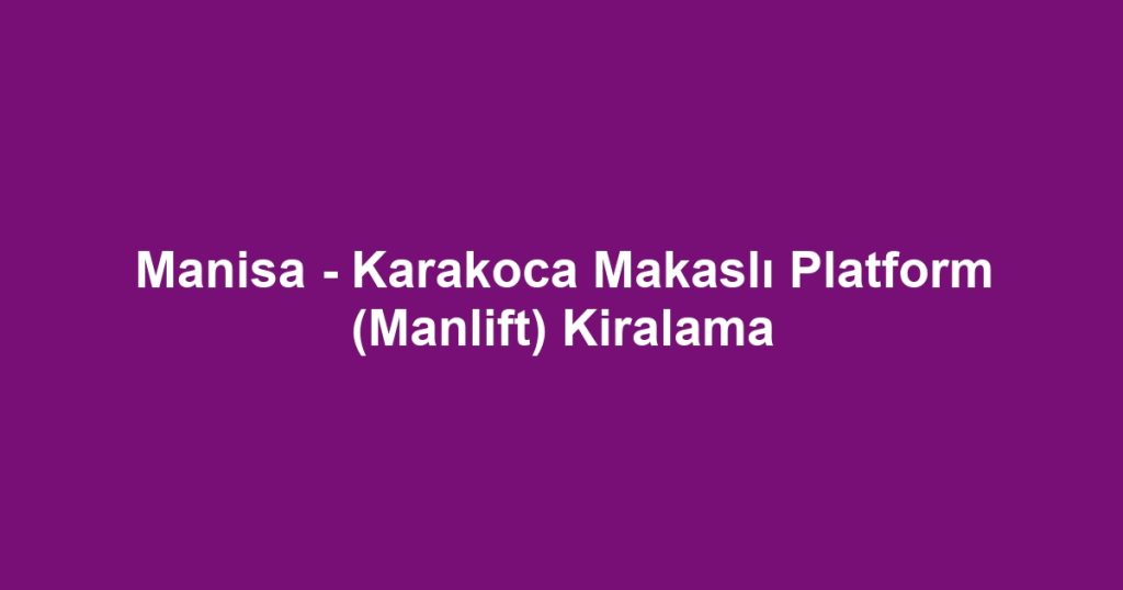 Manisa - Karakoca Makaslı Platform (Manlift) Kiralama