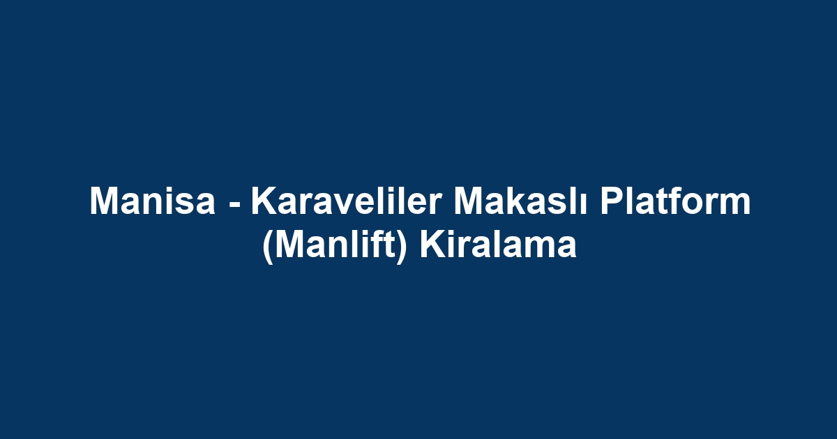 Manisa - Karaveliler Makaslı Platform (Manlift) Kiralama