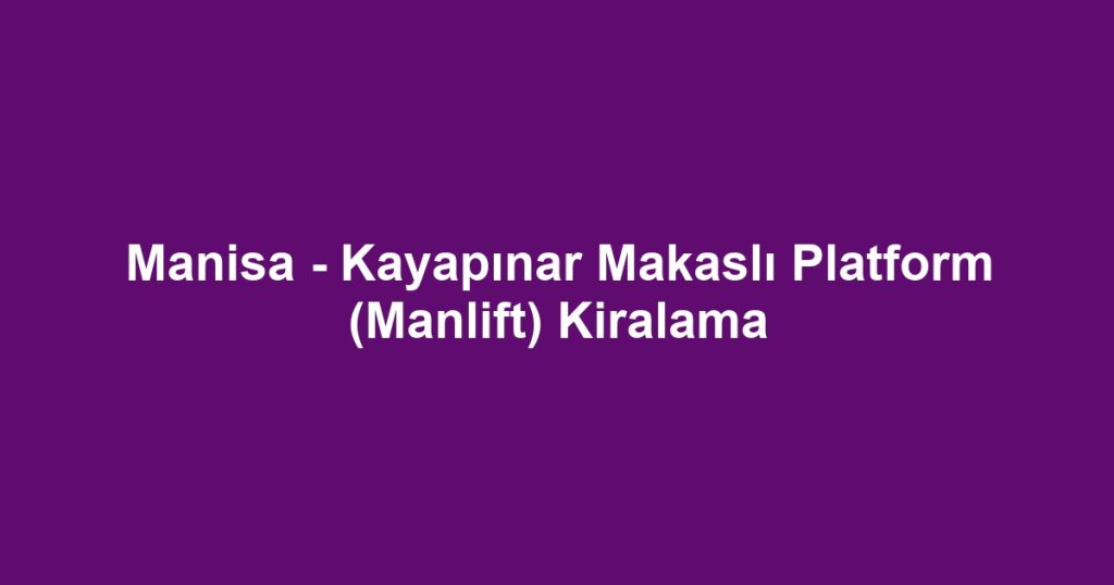 Manisa - Kayapınar Makaslı Platform (Manlift) Kiralama