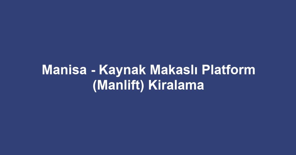 Manisa - Kaynak Makaslı Platform (Manlift) Kiralama