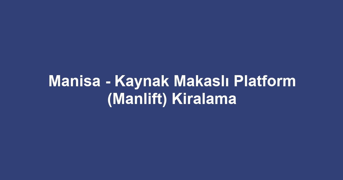 Manisa - Kaynak Makaslı Platform (Manlift) Kiralama