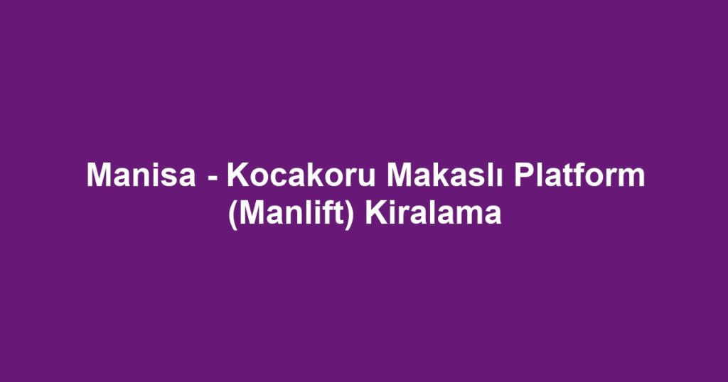Manisa - Kocakoru Makaslı Platform (Manlift) Kiralama